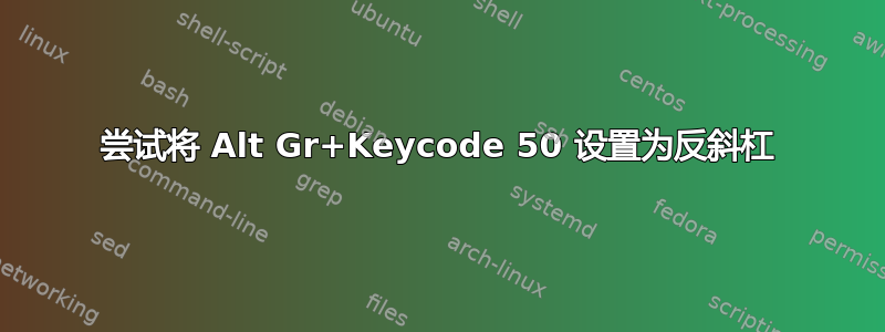 尝试将 Alt Gr+Keycode 50 设置为反斜杠