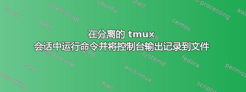 在分离的 tmux 会话中运行命令并将控制台输出记录到文件