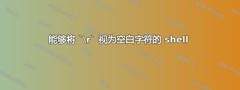 能够将 `\r` 视为空白字符的 shell