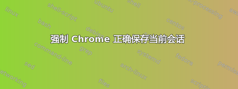 强制 Chrome 正确保存当前会话