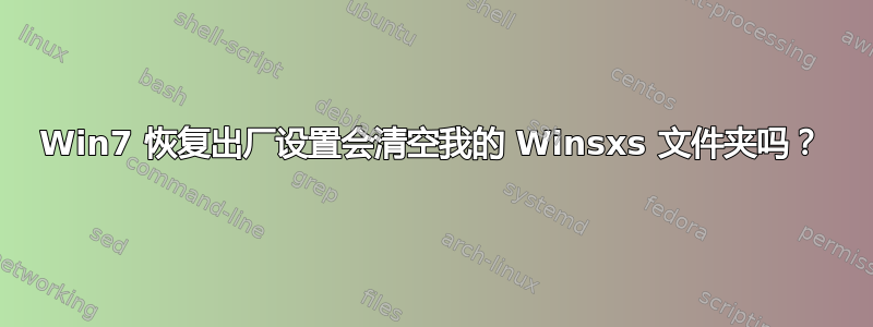 Win7 恢复出厂设置会清空我的 Winsxs 文件夹吗？