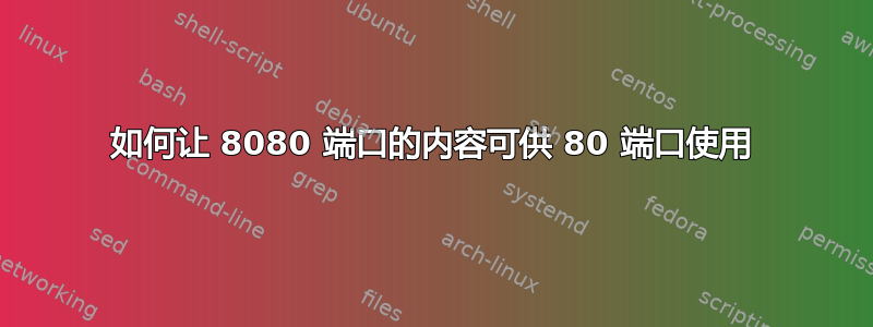 如何让 8080 端口的内容可供 80 端口使用