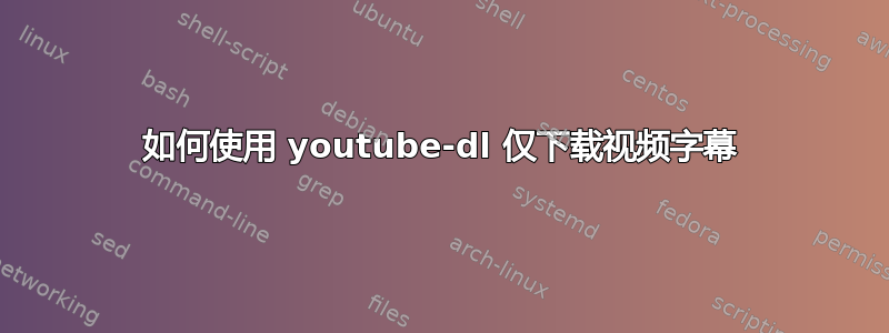 如何使用 youtube-dl 仅下载视频字幕