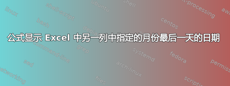 公式显示 Excel 中另一列中指定的月份最后一天的日期