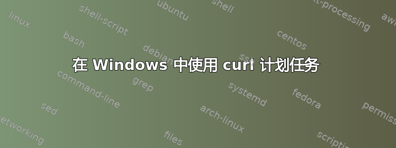 在 Windows 中使用 curl 计划任务