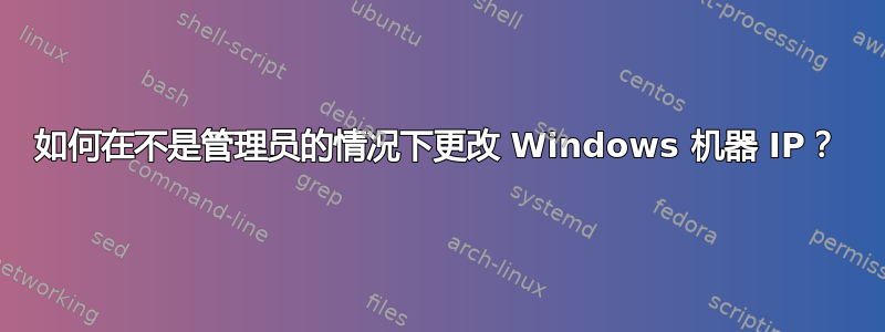 如何在不是管理员的情况下更改 Windows 机器 IP？