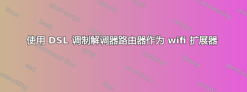 使用 DSL 调制解调器路由器作为 wifi 扩展器