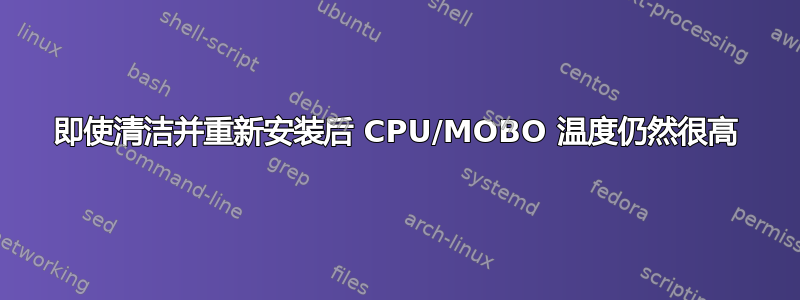 即使清洁并重新安装后 CPU/MOBO 温度仍然很高