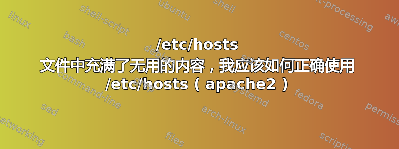 /etc/hosts 文件中充满了无用的内容，我应该如何正确使用 /etc/hosts ( apache2 )