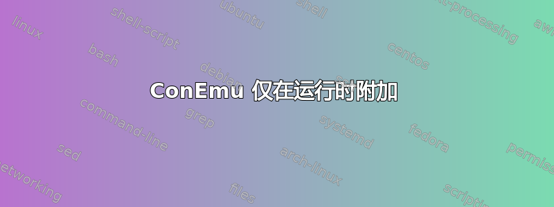 ConEmu 仅在运行时附加