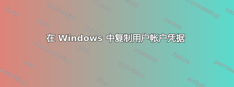 在 Windows 中复制用户帐户凭据