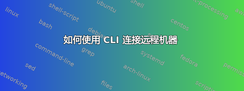 如何使用 CLI 连接远程机器