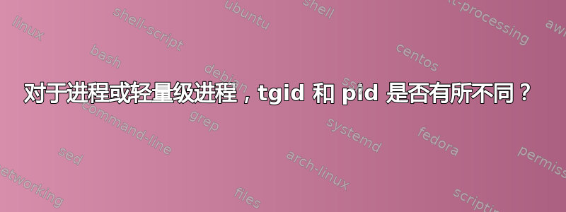 对于进程或轻量级进程，tgid 和 pid 是否有所不同？