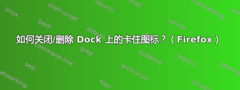 如何关闭/删除 Dock 上的卡住图标？（Firefox）