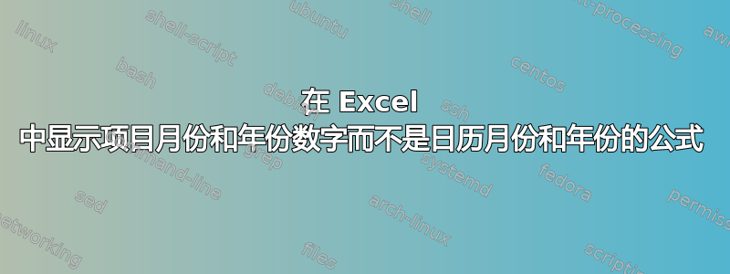 在 Excel 中显示项目月份和年份数字而不是日历月份和年份的公式