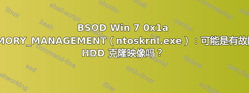 BSOD Win 7 0x1a MEMORY_MANAGEMENT（ntoskrnl.exe）：可能是有故障的 HDD 克隆映像吗？