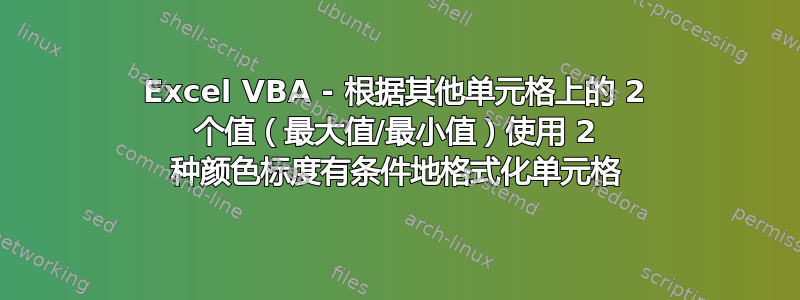 Excel VBA - 根据其他单元格上的 2 个值（最大值/最小值）使用 2 种颜色标度有条件地格式化单元格