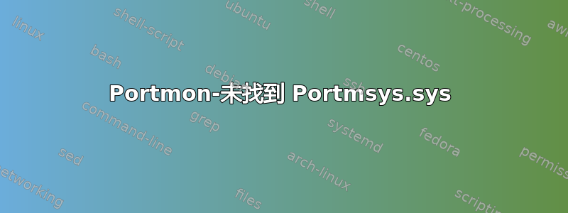 Portmon-未找到 Portmsys.sys