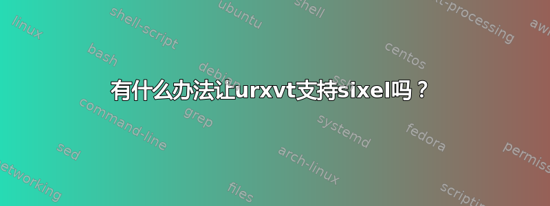 有什么办法让urxvt支持sixel吗？