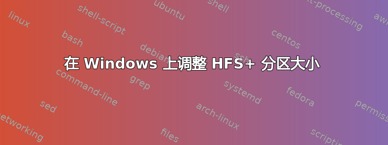 在 Windows 上调整 HFS+ 分区大小