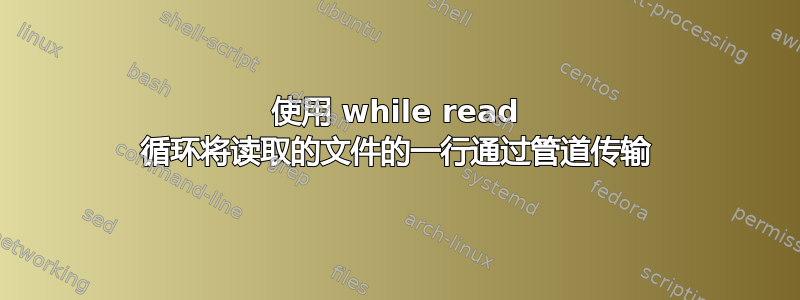 使用 while read 循环将读取的文件的一行通过管道传输