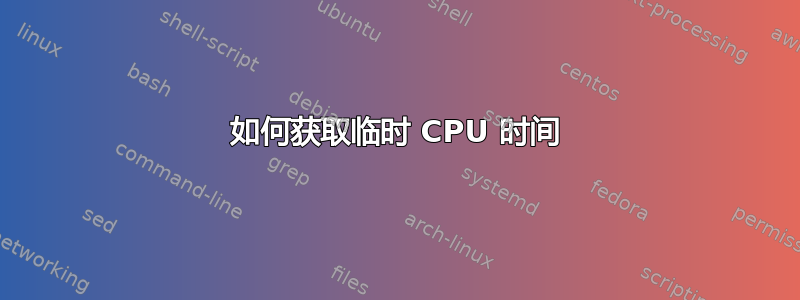 如何获取临时 CPU 时间