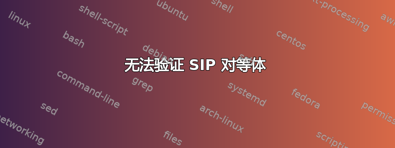 无法验证 SIP 对等体