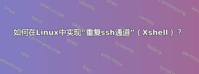 如何在Linux中实现“重复ssh通道”（Xshell）？