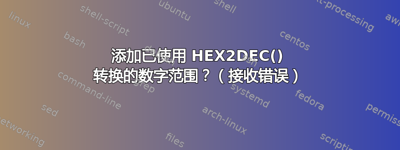 添加已使用 HEX2DEC() 转换的数字范围？（接收错误）