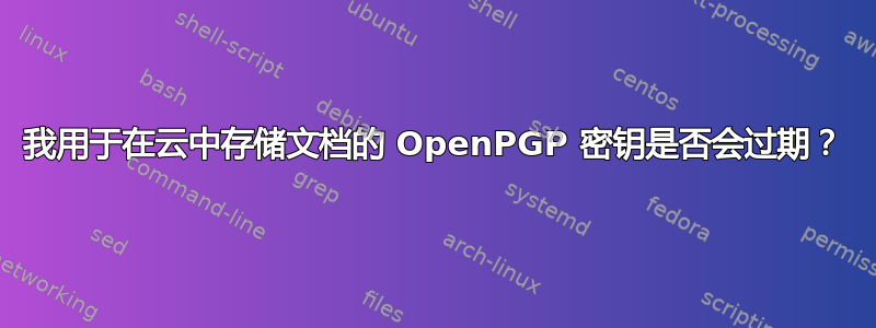 我用于在云中存储文档的 OpenPGP 密钥是否会过期？