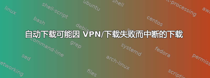 自动下载可能因 VPN/下载失败而中断的下载