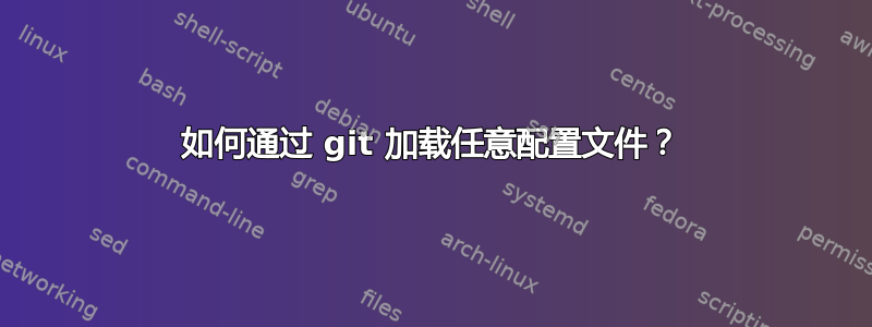 如何通过 git 加载任意配置文件？