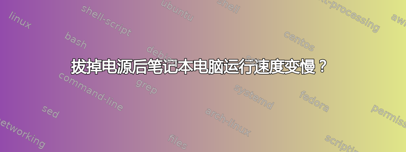 拔掉电源后笔记本电脑运行速度变慢？