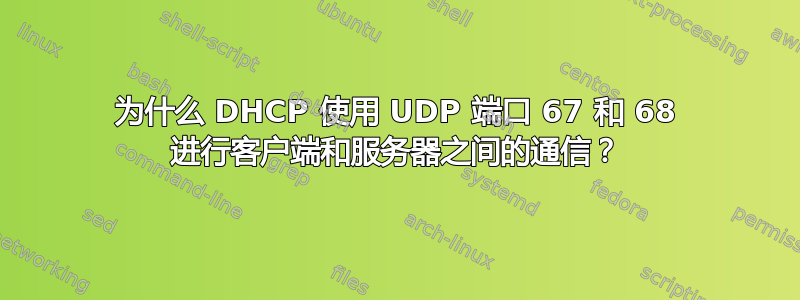 为什么 DHCP 使用 UDP 端口 67 和 68 进行客户端和服务器之间的通信？