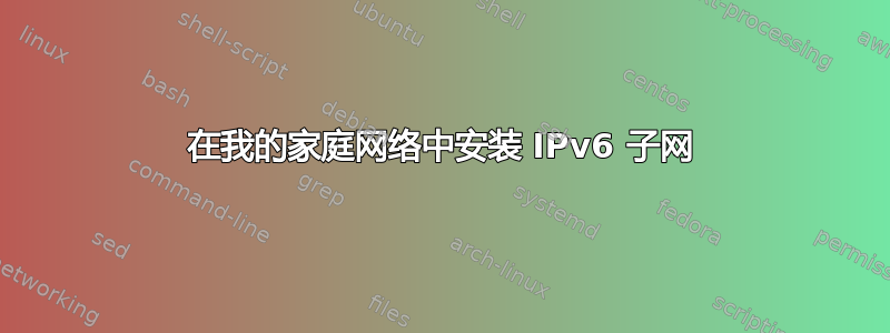 在我的家庭网络中安装 IPv6 子网