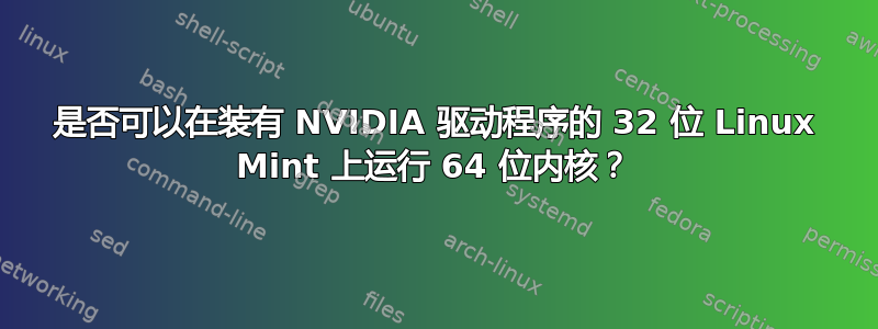 是否可以在装有 NVIDIA 驱动程序的 32 位 Linux Mint 上运行 64 位内核？