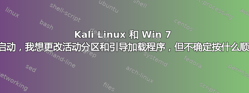 Kali Linux 和 Win 7 双启动，我想更改活动分区和引导加载程序，但不确定按什么顺序