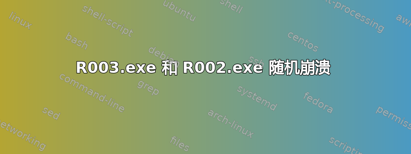 R003.exe 和 R002.exe 随机崩溃