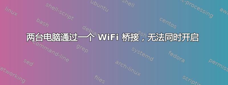 两台电脑通过一个 WiFi 桥接，无法同时开启