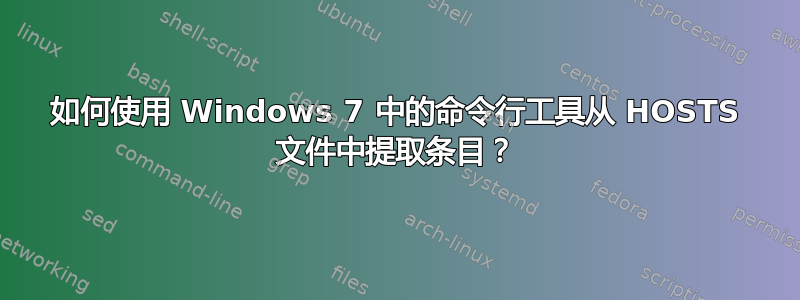 如何使用 Windows 7 中的命令行工具从 HOSTS 文件中提取条目？