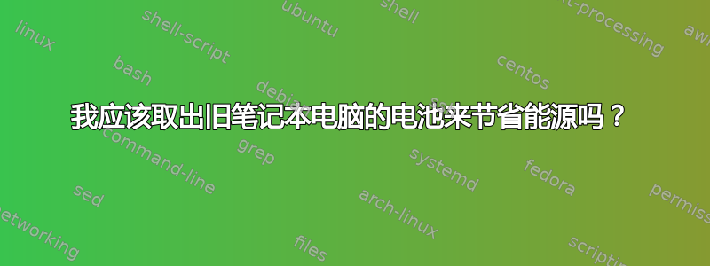 我应该取出旧笔记本电脑的电池来节省能源吗？