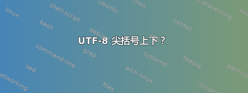 UTF-8 尖括号上下？