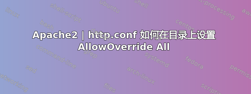 Apache2 | http.conf 如何在目录上设置 AllowOverride All