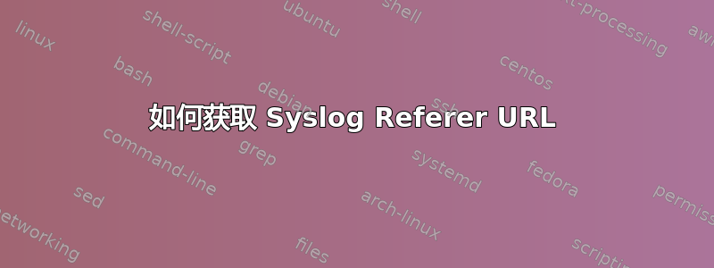 如何获取 Syslog Referer URL