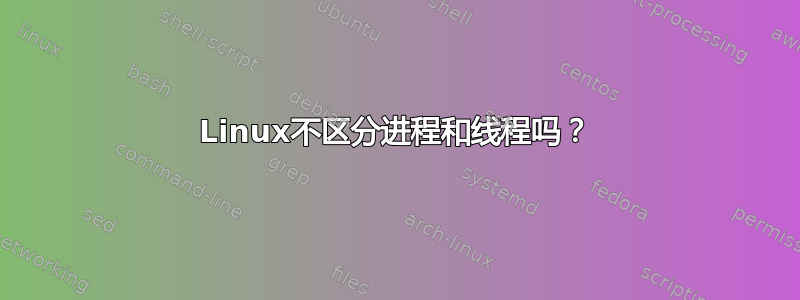 Linux不区分进程和线程吗？