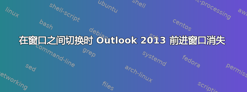 在窗口之间切换时 Outlook 2013 前进窗口消失