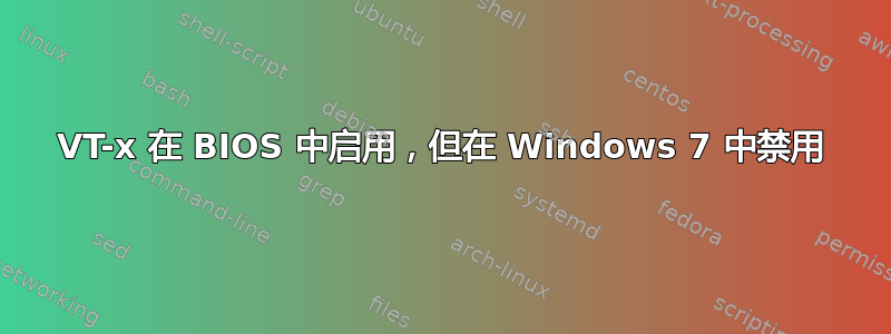 VT-x 在 BIOS 中启用，但在 Windows 7 中禁用