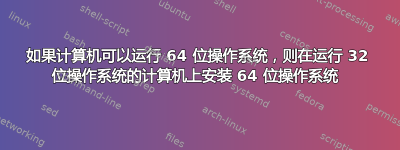 如果计算机可以运行 64 位操作系统，则在运行 32 位操作系统的计算机上安装 64 位操作系统 