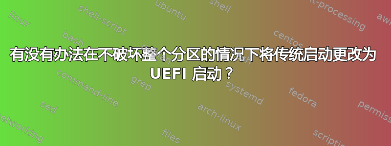 有没有办法在不破坏整个分区的情况下将传统启动更改为 UEFI 启动？