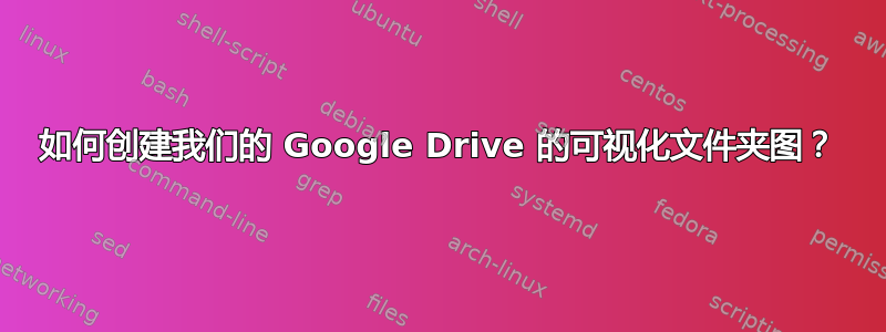 如何创建我们的 Google Drive 的可视化文件夹图？